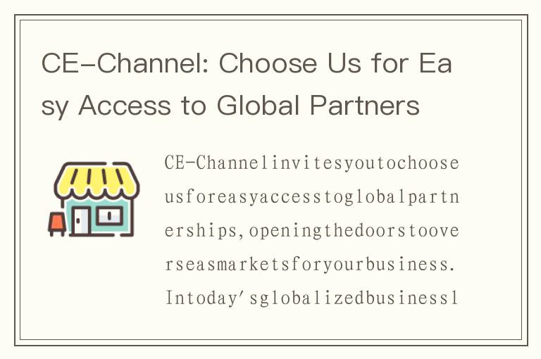 CE-Channel: Choose Us for Easy Access to Global Partnerships, Opening the Doors to Overseas Markets