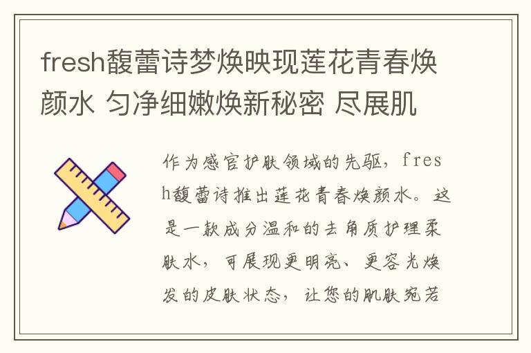 fresh馥蕾诗梦焕映现莲花青春焕颜水 匀净细嫩焕新秘密 尽展肌肤【磨皮】术
