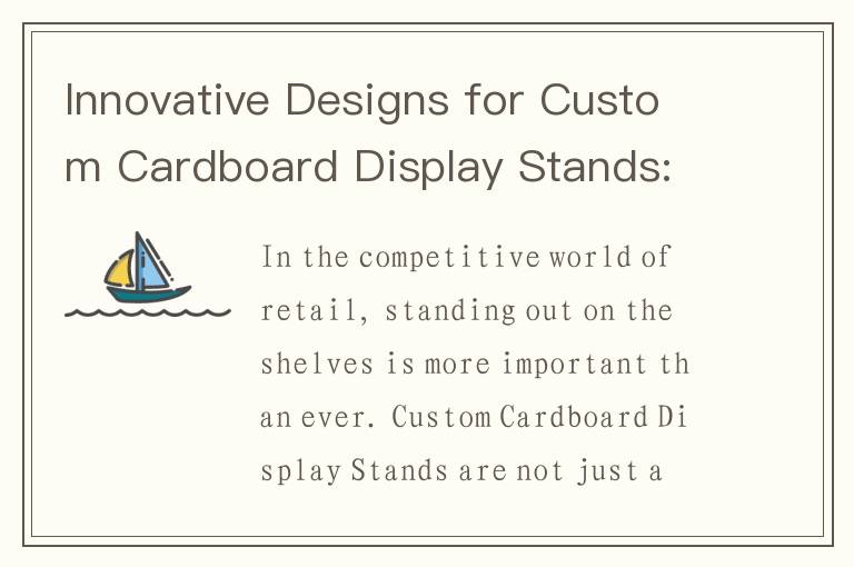 Innovative Designs for Custom Cardboard Display Stands: A Retail Game Changer
